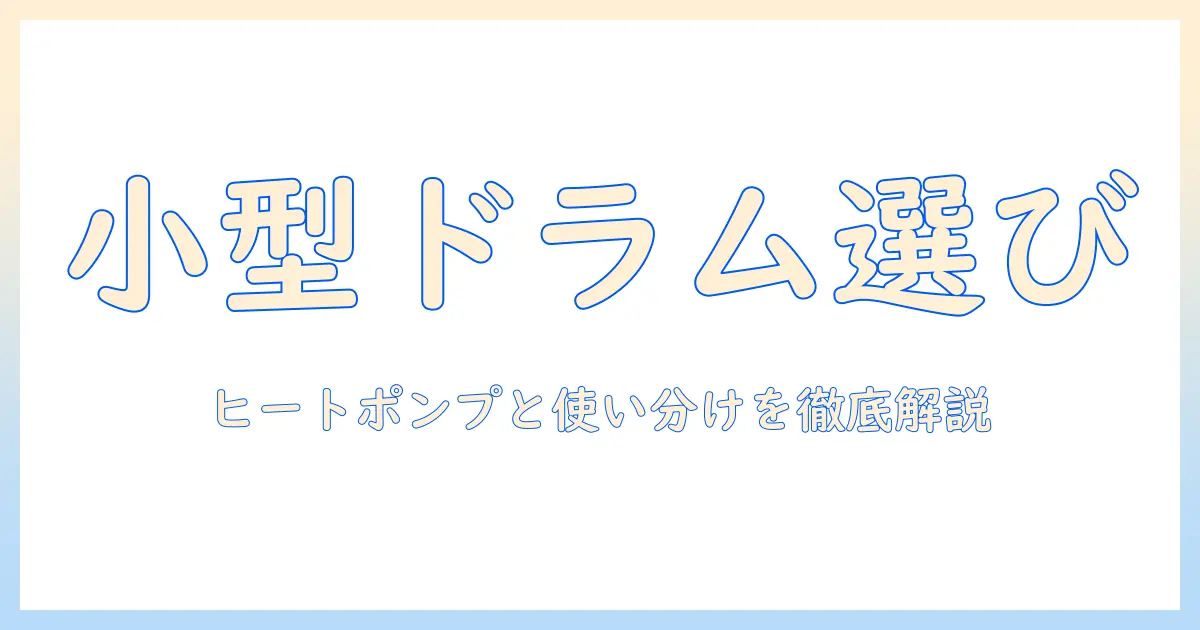 洗濯機の選び方:ドラム式の小型モデルとヒートポンプ機能を徹底比較