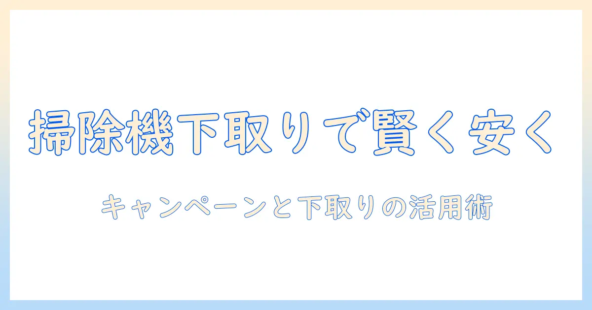 ヤマダ電機の掃除機をお得に購入するなら下取りとキャンペーンを活用するコツ