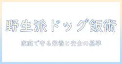 ドッグフードのワイルドレシピを徹底評価するガイド:家庭で作れるレシピのポイントと評価基準