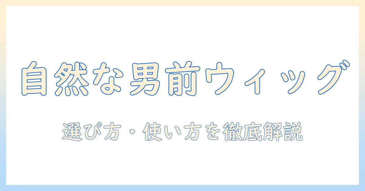 部分・かつら・メンズ・ウィッグ・短髪を総括!自然な見た目を叶える男性向けウィッグの選び方と使い方