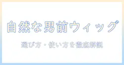 部分・かつら・メンズ・ウィッグ・短髪を総括！自然な見た目を叶える男性向けウィッグの選び方と使い方