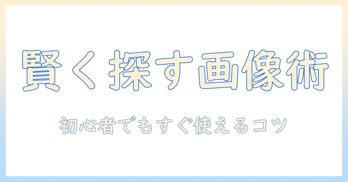 画像と写真を賢く検索する方法：初心者向けガイド