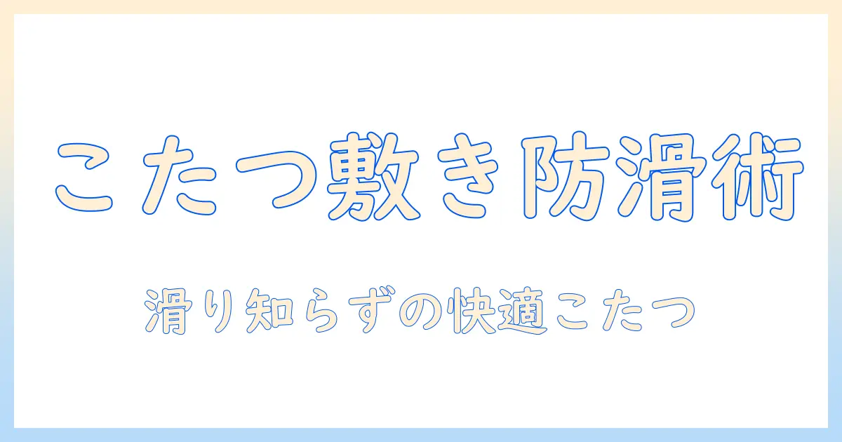 こたつ 敷き マット ずれるを防ぐ完全ガイド：敷き物の選び方と滑り対策