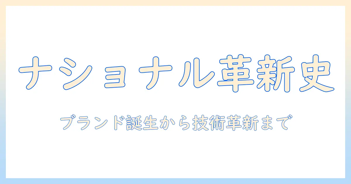 ナショナルの掃除機の歴史をひもとく：ブランドの誕生から技術革新まで