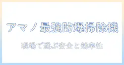 アマノの防爆掃除機を徹底解説：現場での選び方と安全ポイント
