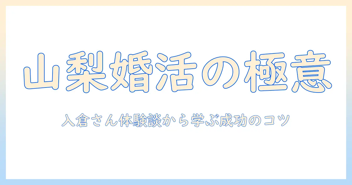山梨で婚活を始める女性必見！入倉さんの体験談から学ぶ成功のコツ