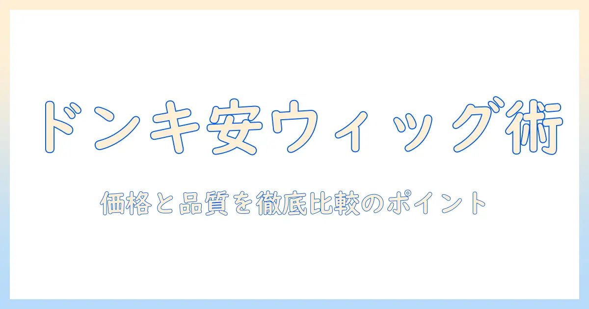 ウィッグを安い値段で買うなら？ドンキの値段と安いウィッグの比較ガイド