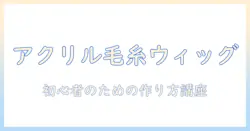 アクリルと毛糸で作るウィッグの作り方｜初心者向けDIYガイド