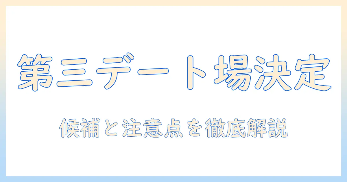 マッチングアプリ 三回目のデート 場所を決めるガイド：実践的な候補と注意点