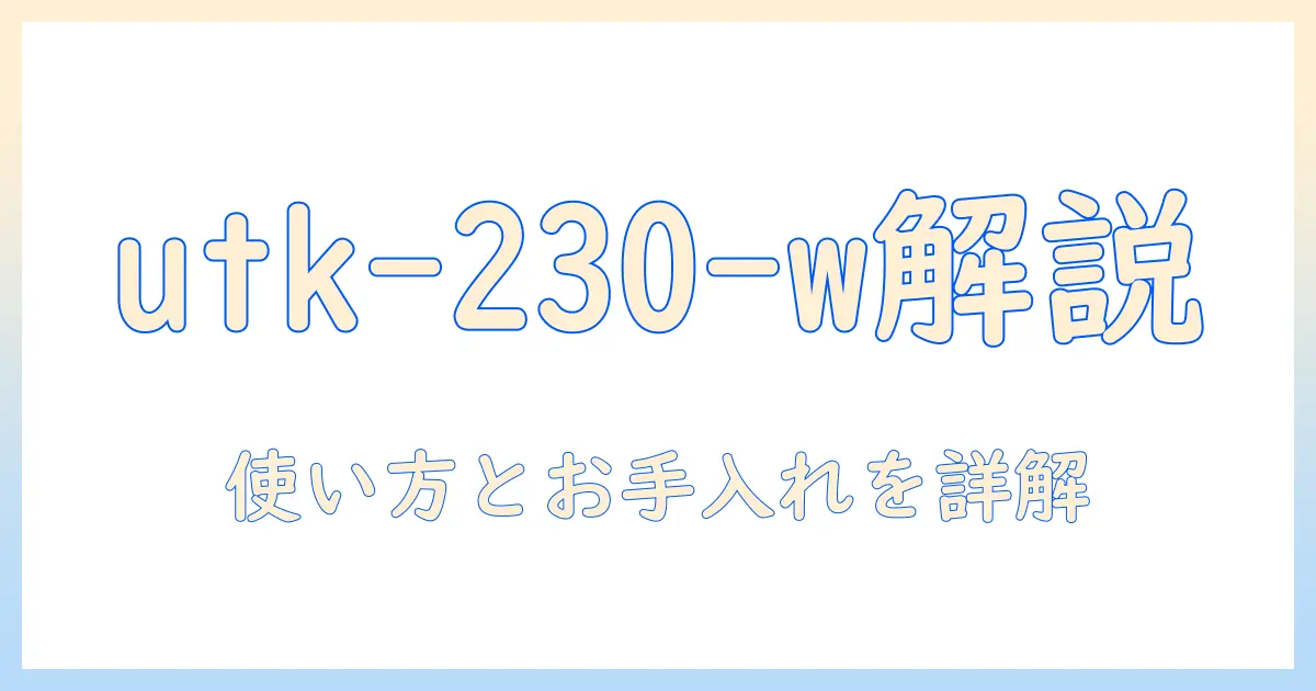 アイリスオーヤマの加湿器 utk-230-w 説明書を徹底解説：使い方と設定・お手入れポイント