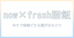 nowとfreshを活かすキャットフードの選び方—猫の健康を守る最新情報