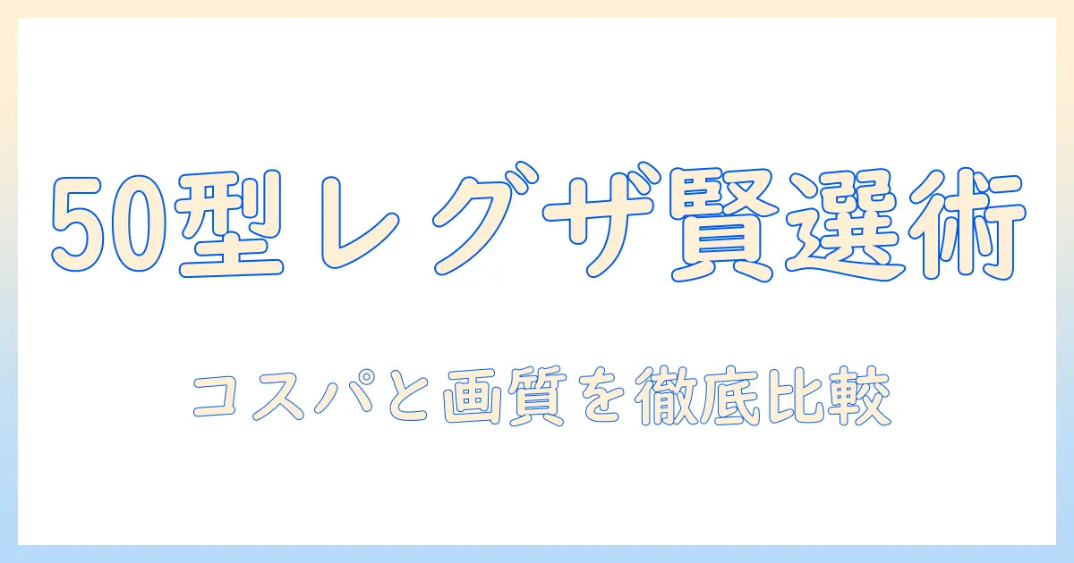 50型の東芝レグザテレビを賢く選ぶ方法：型番・性能・価格を徹底比較
