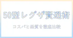 50型の東芝レグザテレビを賢く選ぶ方法:型番・性能・価格を徹底比較