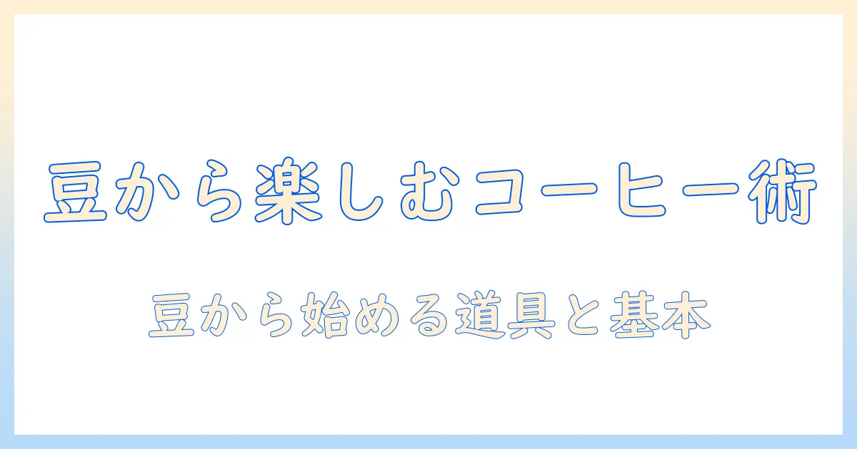 コーヒーを豆から楽しむための道具と基本レシピ 初心者向けガイド