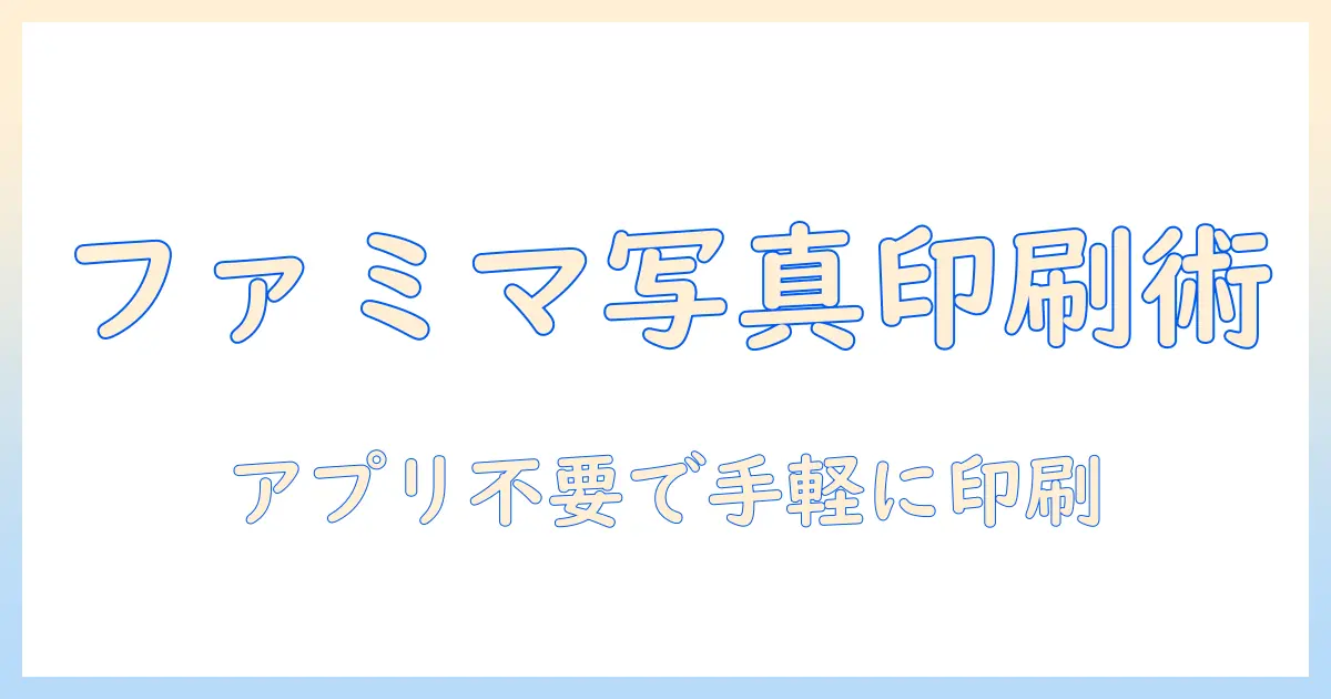 ファミマで写真印刷をアプリなしで実現する方法｜手順・料金・注意点を徹底解説