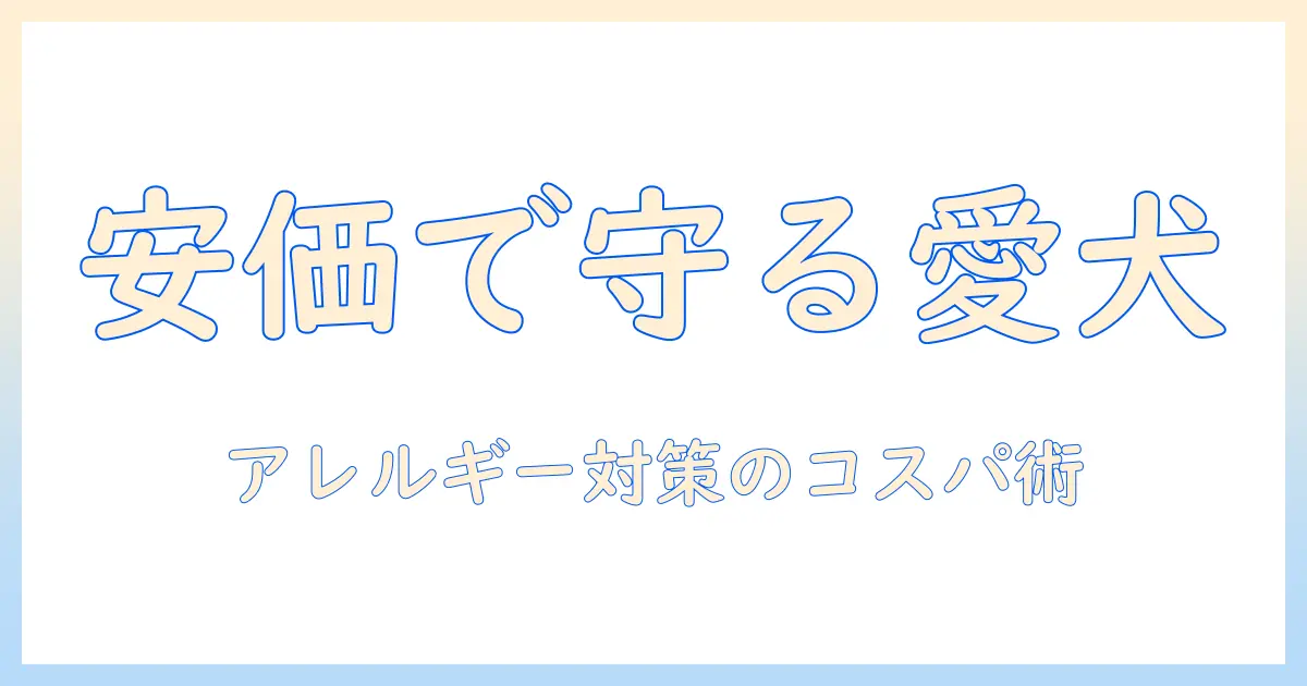 ドッグフードのアレルギー対策を安い価格で実現する選び方とおすすめポイント