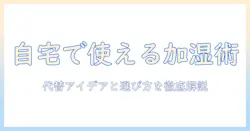 加湿器の代用品を徹底解説：自宅で使える代替アイデアと選び方