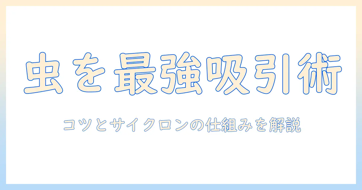 掃除機で虫を吸うコツとサイクロン式の仕組みを徹底解説