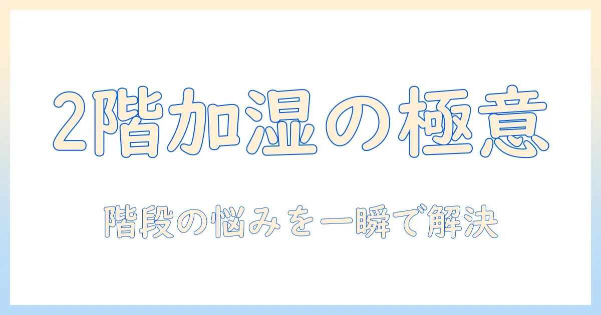 加湿器を2階で使うときのめんどくさいを解消するコツ｜階数別の選び方と設置のポイント