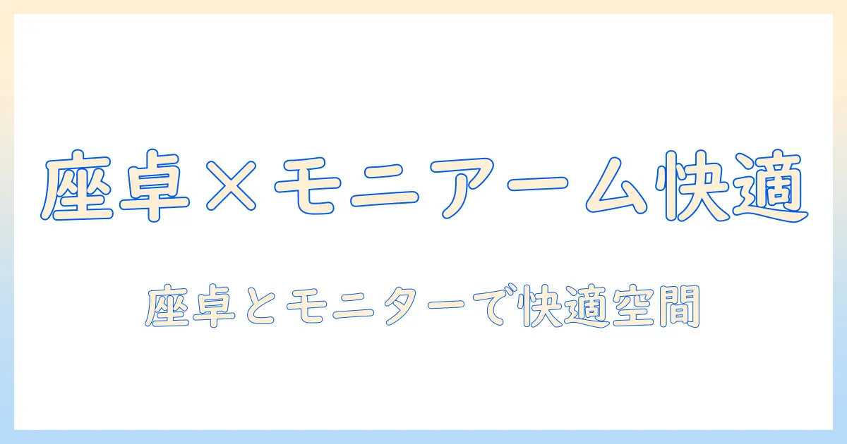 モニターアームと座卓で作業を快適にする方法: 快適なワークスペース構築ガイド