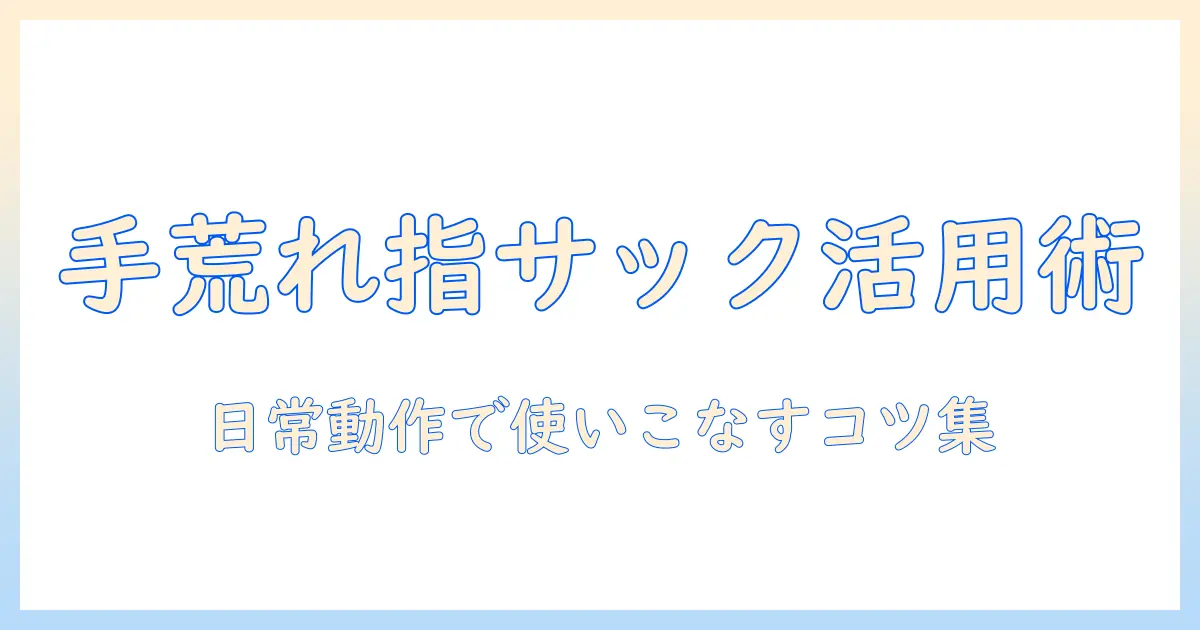 手荒れ対策に効く指サックの使い方と親指ケアのコツ