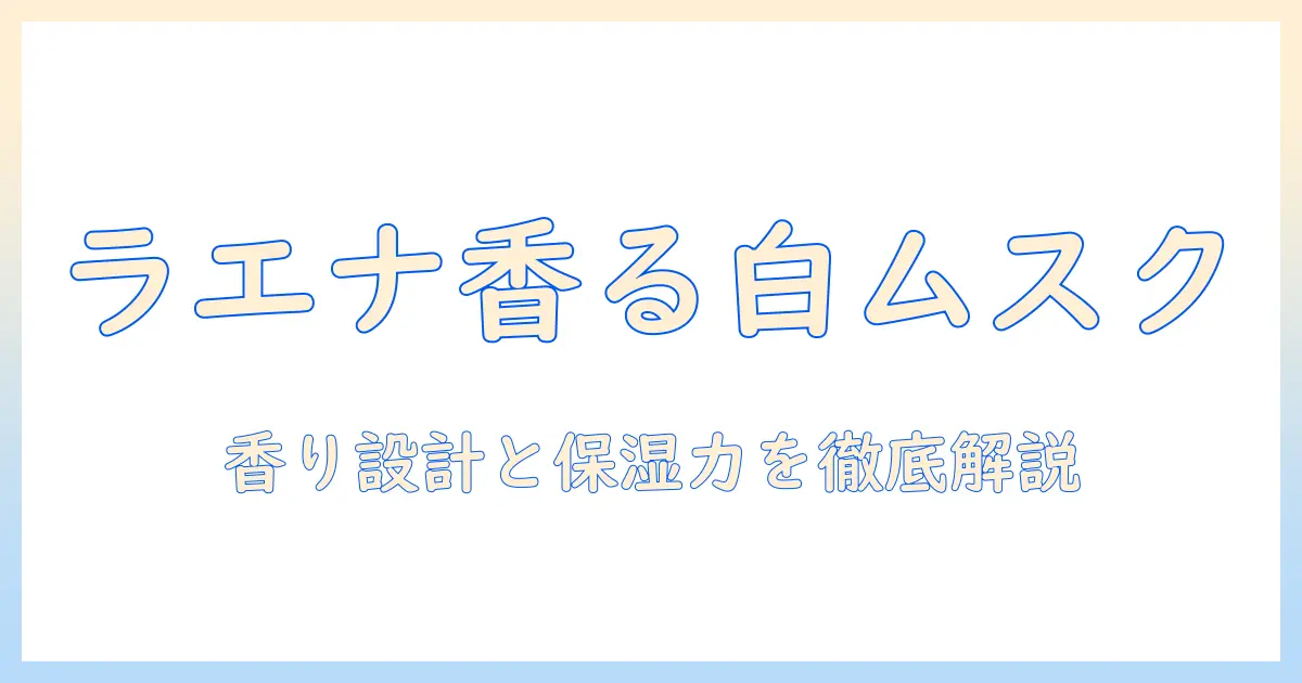 ラエナのハンドクリームで香るホワイトムスクの魅力を徹底解説｜使い心地・成分・香りの特徴を詳しく紹介