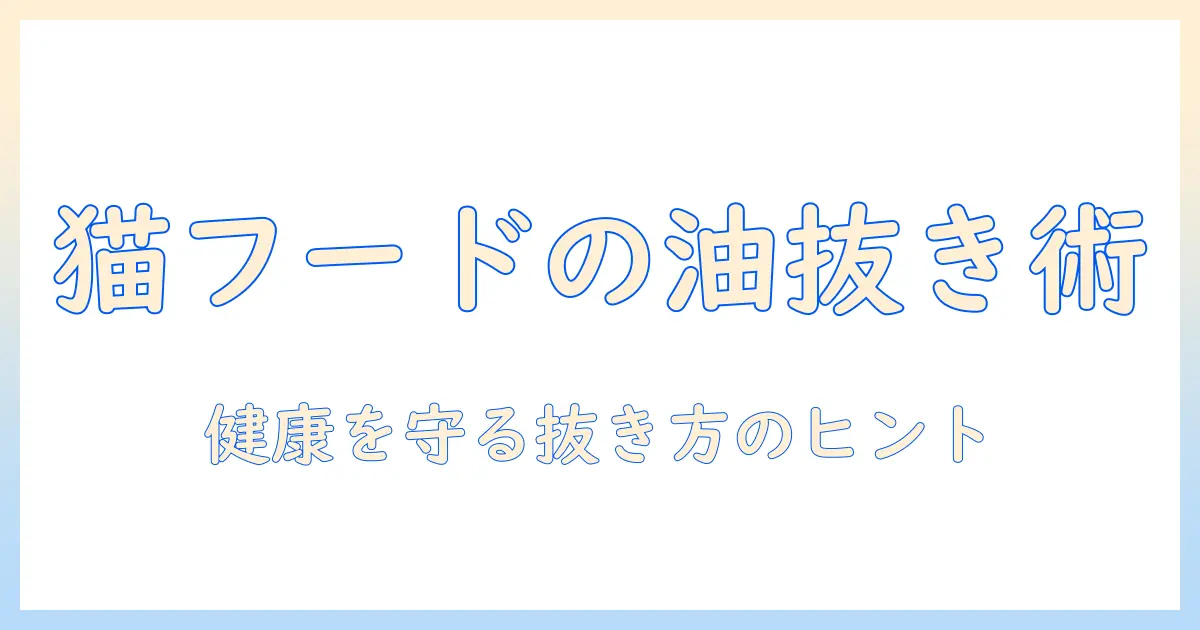 キャットフードの油を抜きたいときのポイント—健康を守る抜き方と注意点
