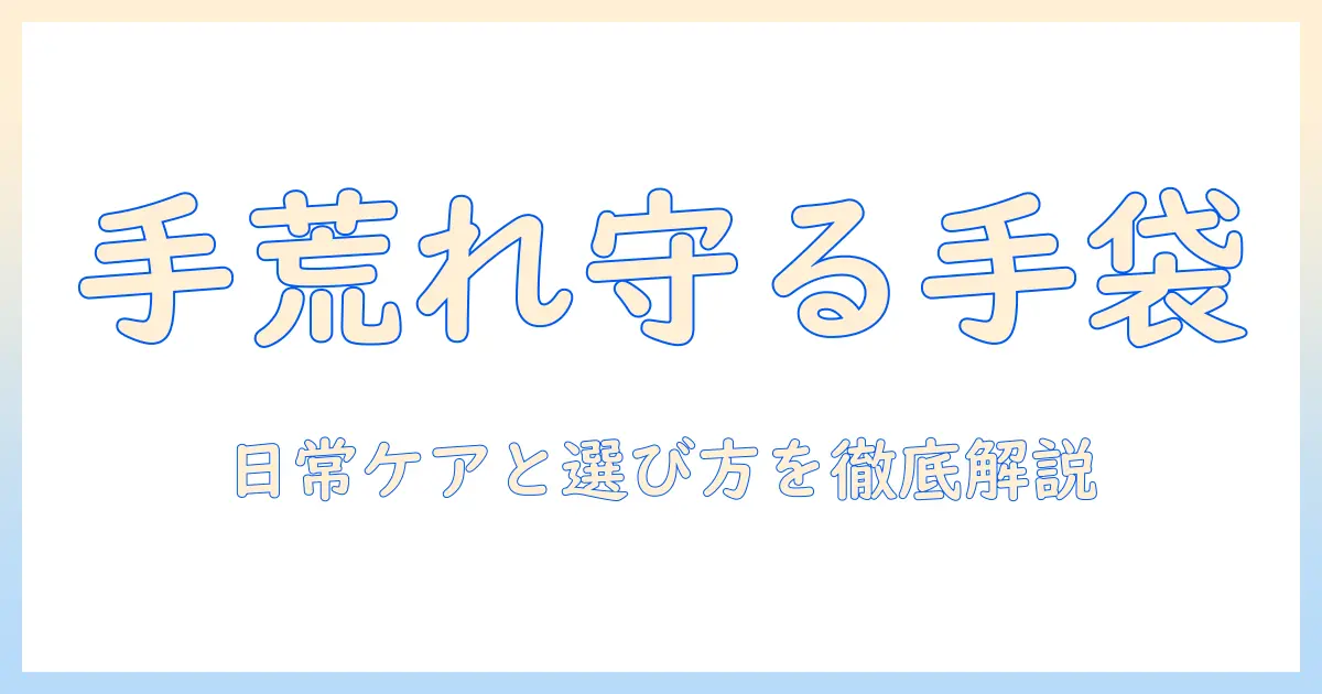 手荒れを予防するためのゴム手袋活用術：手袋選びと日常ケアで手荒れを防ぐ方法