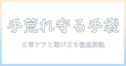 手荒れを予防するためのゴム手袋活用術：手袋選びと日常ケアで手荒れを防ぐ方法