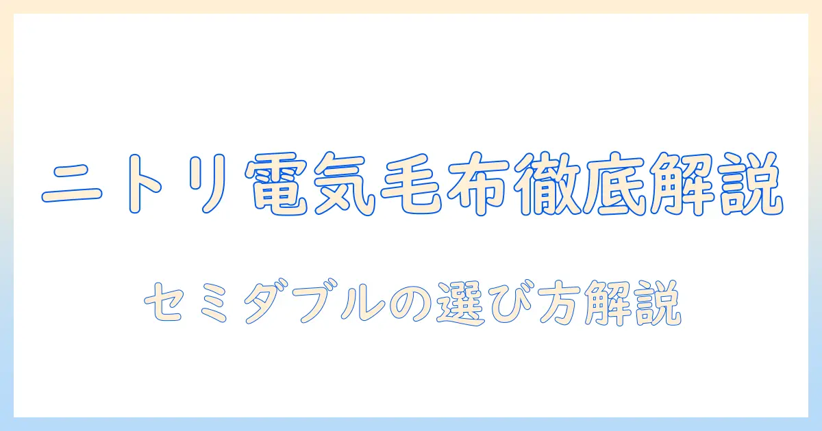 ニトリの電気毛布・セミダブルサイズを徹底解説：選び方とおすすめポイント