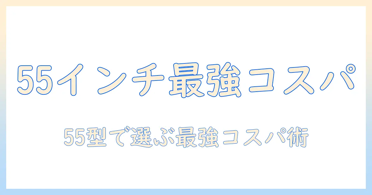 55インチのテレビでコスパ最強を実現する選び方とおすすめモデル