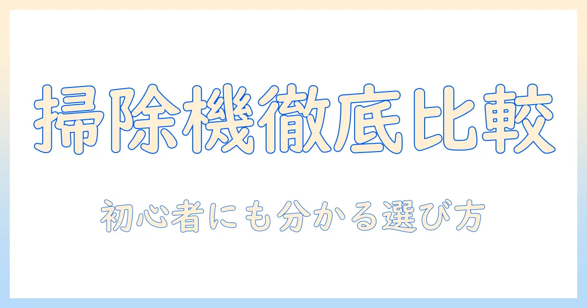 掃除機の種類とおすすめモデルを徹底解説｜初心者にも分かりやすい選び方