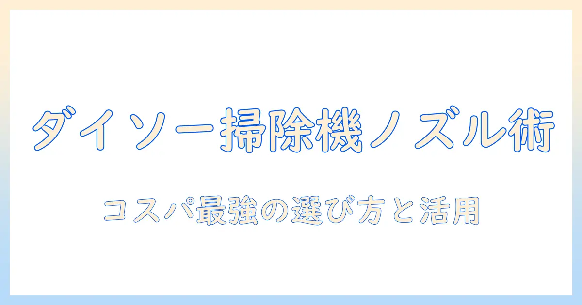 ダイソーの売り場で探す 掃除機 ノズルガイド—コスパ良好なノズルの選び方と活用術