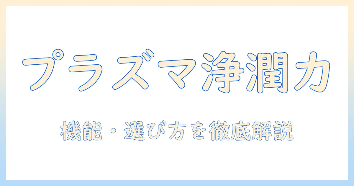 プラズマクラスターネクスト搭載の加湿器を徹底解説｜機能・効果・選び方・実機レビュー