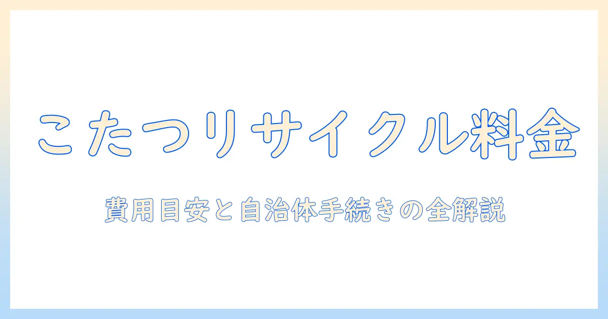 こたつのリサイクル料金を徹底解説—処分費用の目安と自治体の手続きガイド