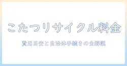 こたつのリサイクル料金を徹底解説—処分費用の目安と自治体の手続きガイド