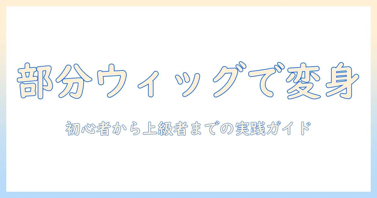部分ウィッグで変えるファッションスタイル—初心者から上級者までの選び方とコーデ術
