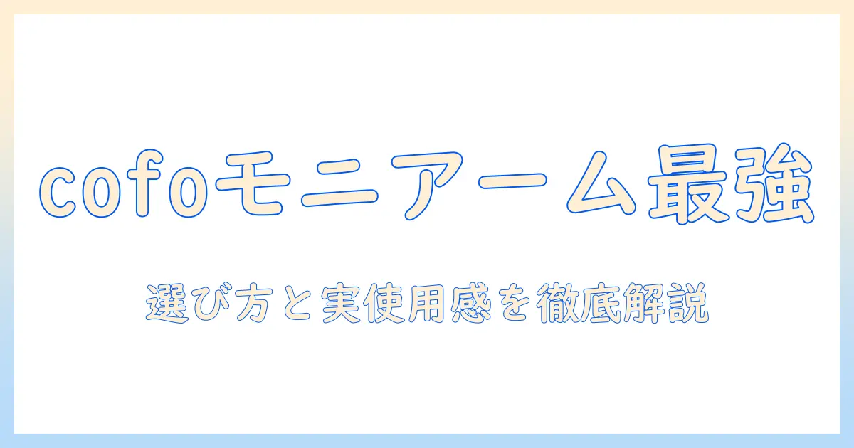 cofoのモニターアーム評判を徹底解説｜選び方と実際の使用感を紹介