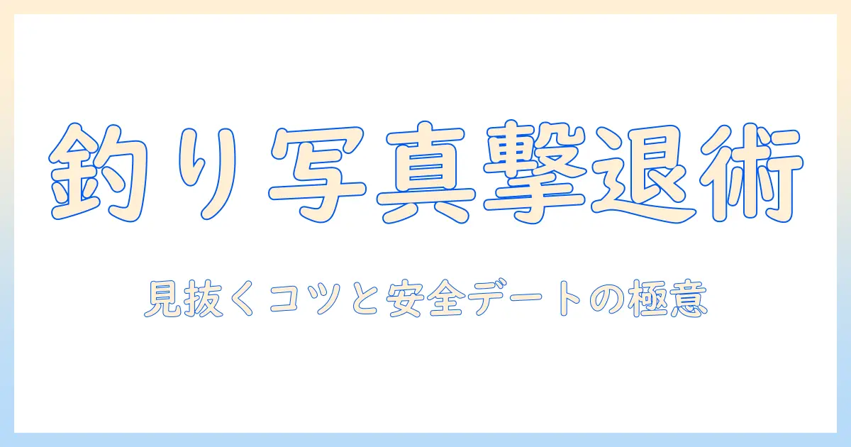 マッチングアプリ 釣りの写真を見抜く方法と対策｜写真詐欺を回避する実践ガイド