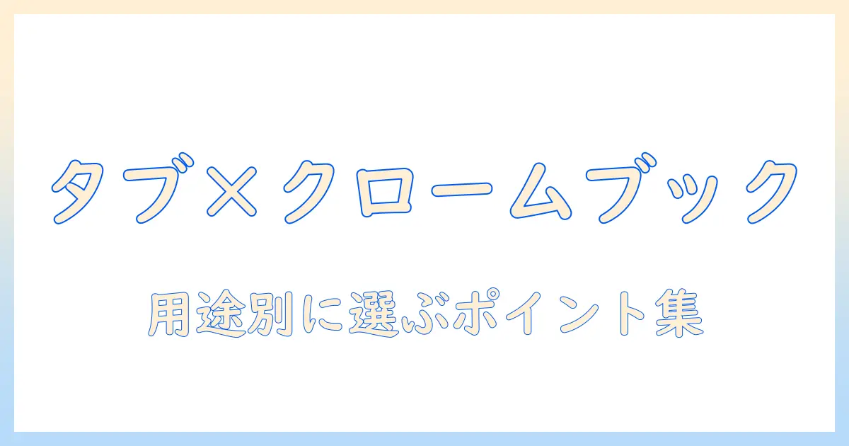 タブレットとクロームブックの違いを徹底解説：用途別の選び方とポイント