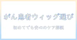 癌患者用のウィッグの選び方とケア方法:初めての方にもわかりやすいガイド