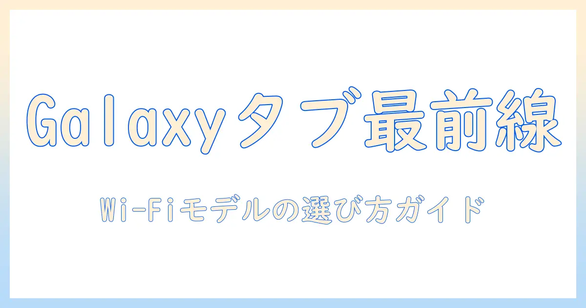 galaxyのタブレット wifiモデルとは？特徴と選び方を解説