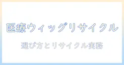 医療 用 ウィッグとリサイクルの新常識：医療で使うウィッグの選び方とリサイクル実践ガイド