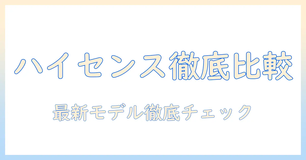 中国のテレビメーカー・ハイセンスを徹底解説：テレビ選びのポイントと最新モデルの比較