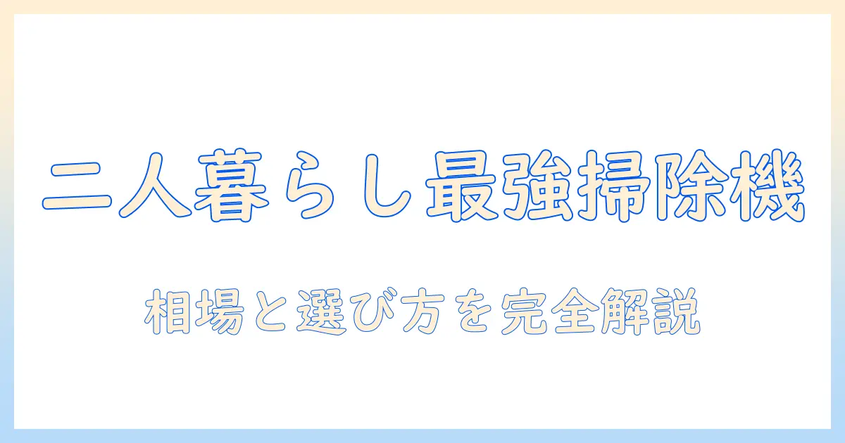 二人暮らしに最適な掃除機の相場と選び方ガイド