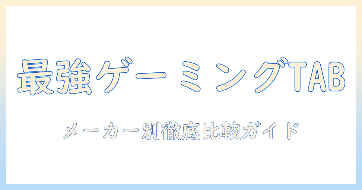 ゲーミング対応タブレットのメーカー別おすすめガイド：選び方と注目モデルを徹底比較