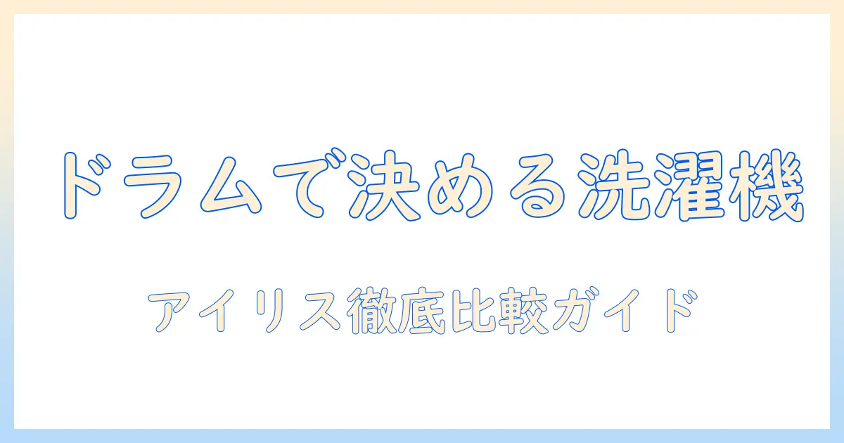 洗濯機のおすすめを徹底解説｜ドラム式アイリスオーヤマの選び方とモデル比較