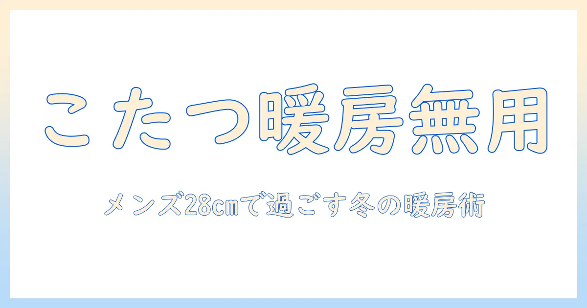 まるで暖房いらず?こたつとメンズの28cm ソックスで過ごす冬の快適ガイド
