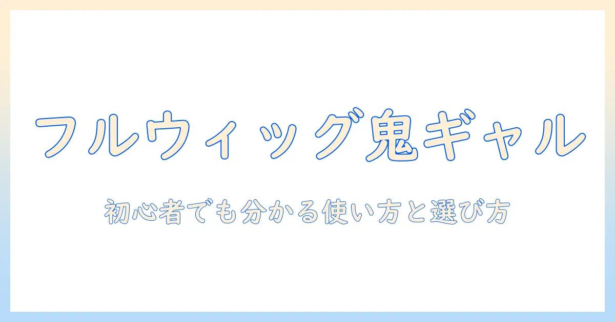 フルウィッグで作るギャルスタイル入門：初心者向けの選び方と使い方