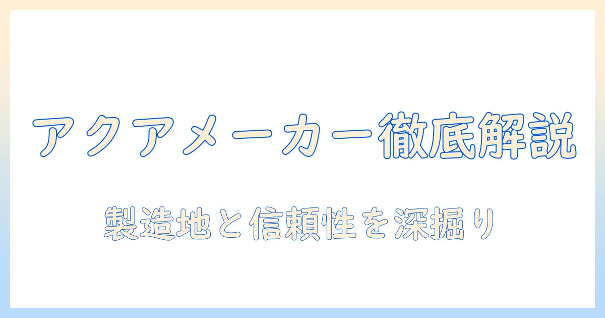 洗濯機選びの基本:アクアのメーカーはどこか?製造地と信頼性を徹底解説